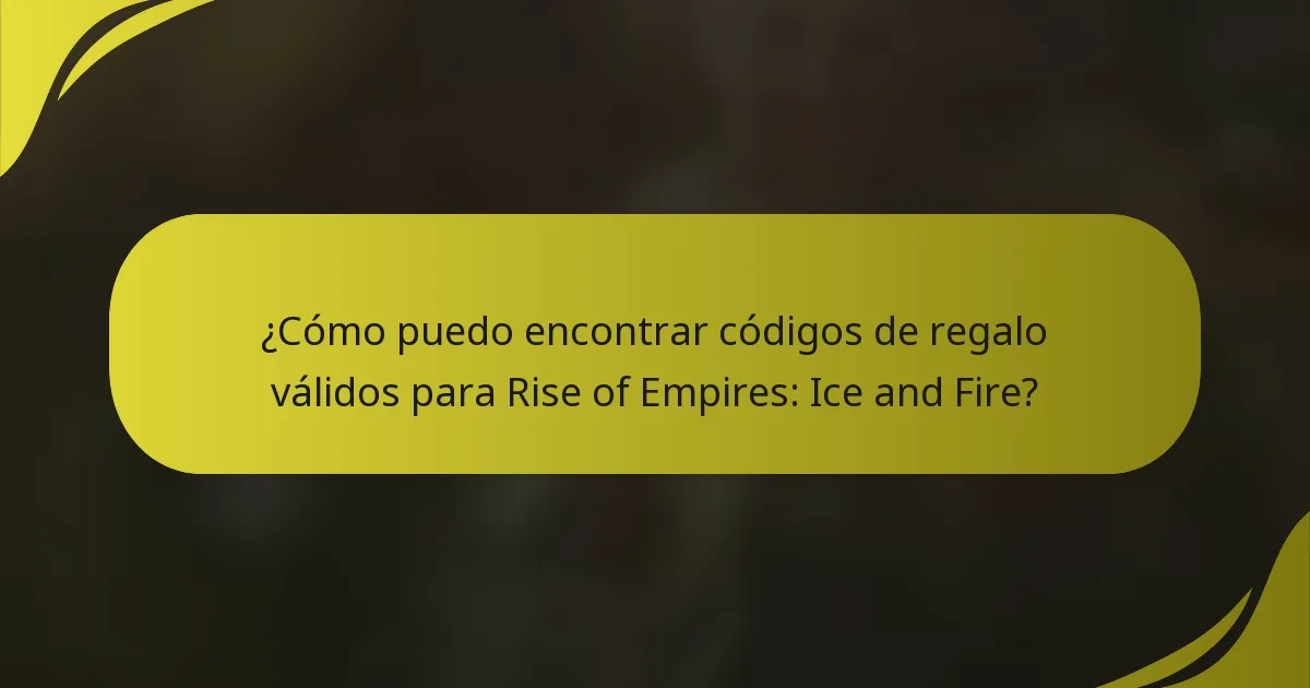 ¿Cómo puedo encontrar códigos de regalo válidos para Rise of Empires: Ice and Fire?