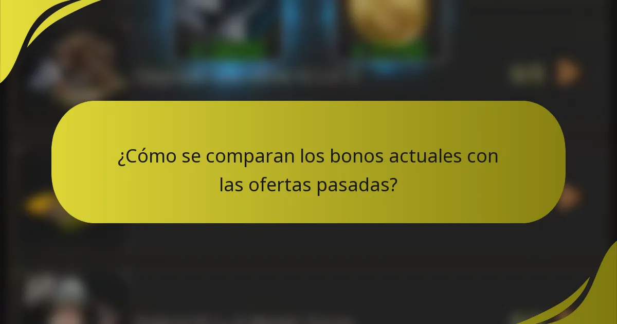 ¿Cómo se comparan los bonos actuales con las ofertas pasadas?