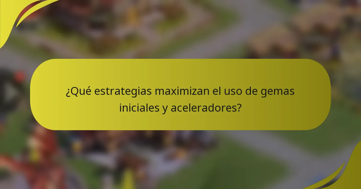 ¿Qué estrategias maximizan el uso de gemas iniciales y aceleradores?