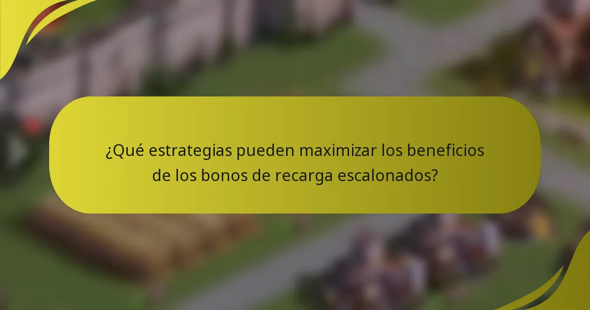 ¿Qué estrategias pueden maximizar los beneficios de los bonos de recarga escalonados?