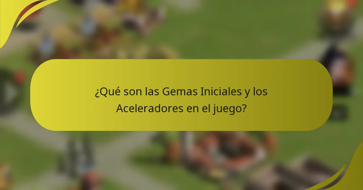 ¿Qué son las Gemas Iniciales y los Aceleradores en el juego?