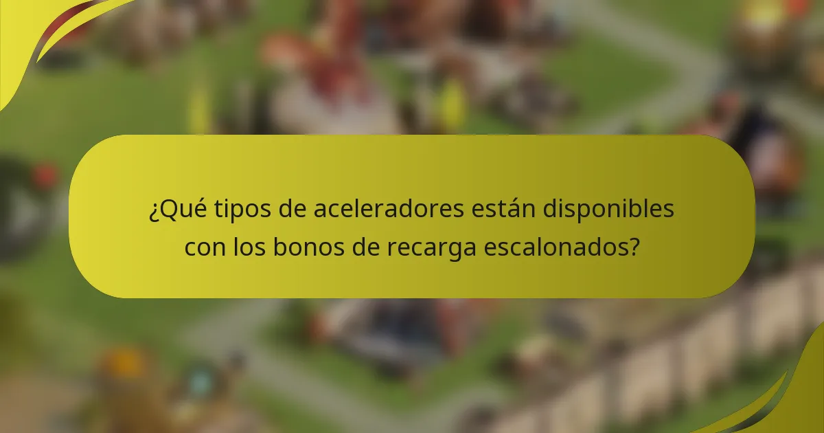 ¿Qué tipos de aceleradores están disponibles con los bonos de recarga escalonados?
